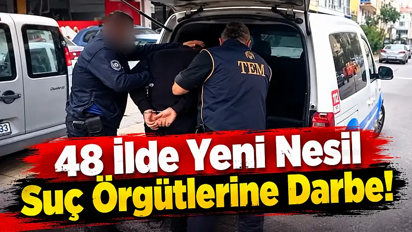 48 İlde Yeni Nesil Suç Örgütlerine Darbe!