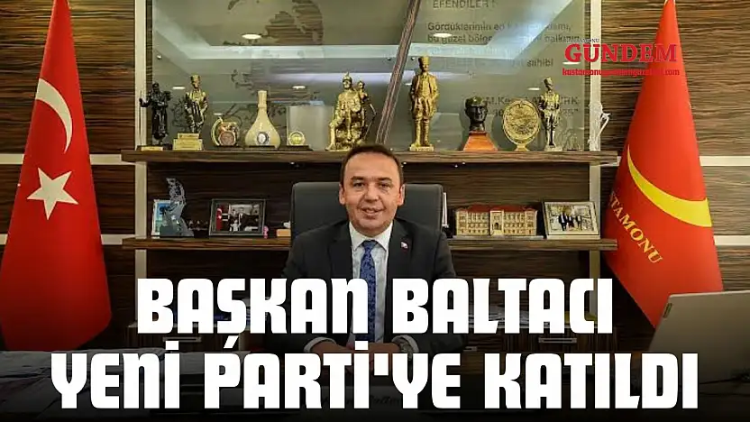 Başkan Baltacı Yeni Parti'ye Katıldı