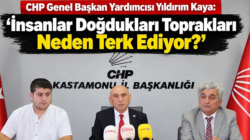 CHP Genel Başkan Yardımcısı Yıldırım Kaya: 'İnsanlar Doğdukları Toprakları Neden Terk Ediyor?'