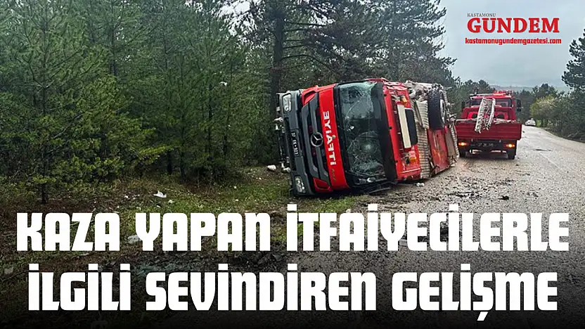 Kaza Yapan İtfaiyecilerle İlgili Sevindiren Gelişme