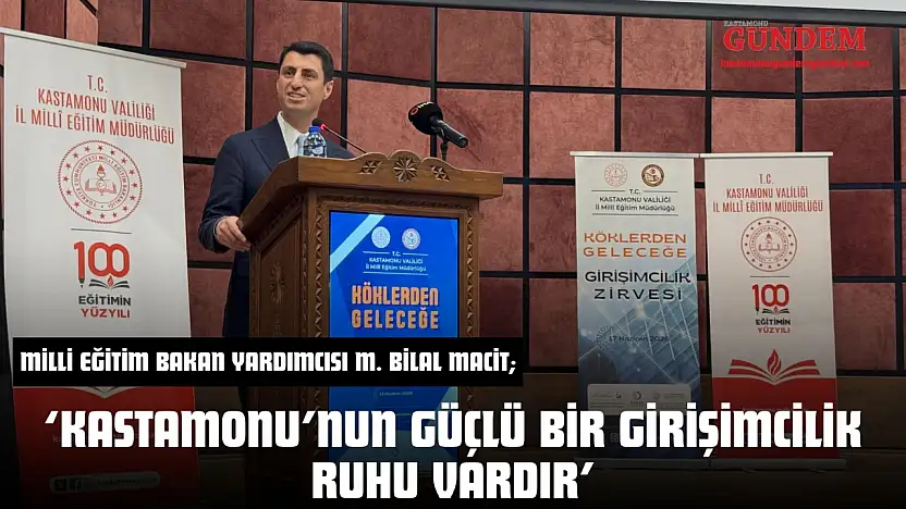 Milli Eğitim Bakan Yardımcısı M. Bilal Macit 'Kastamonu'nun Güçlü Bir Girişimcilik Ruhu Vardır'