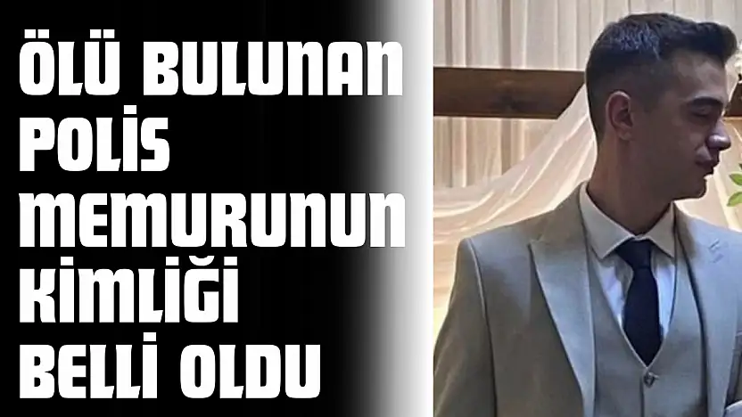 Ölü Bulunan Polis Memurunun Kimliği Belli Oldu