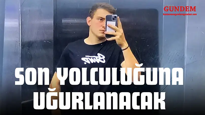Son Yolculuğuna Uğurlanacak