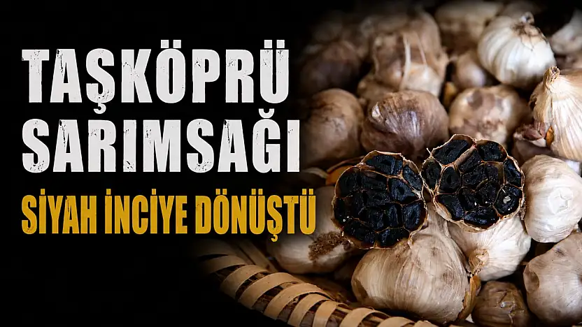 Taşköprü Sarımsağı Siyah İnciye Dönüştü