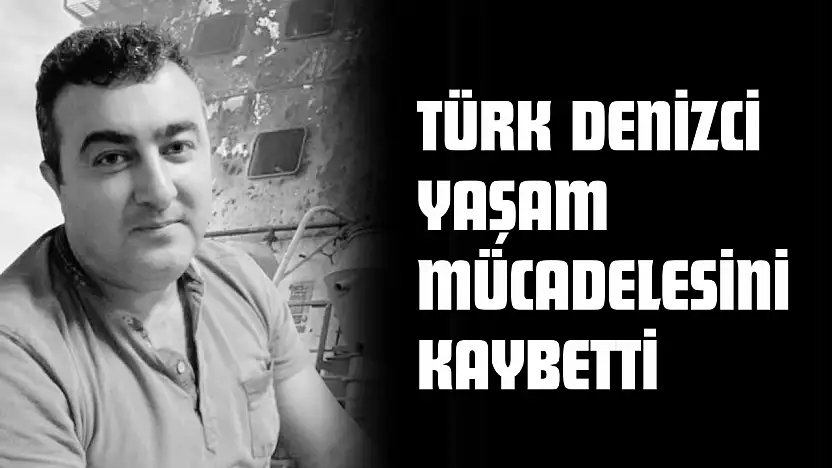 Türk Denizci Yaşam Mücadelesini Kaybetti