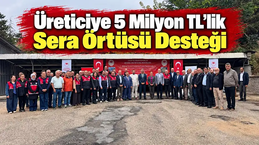 Üreticiye 5 Milyon TL'lik Sera Örtüsü Desteği