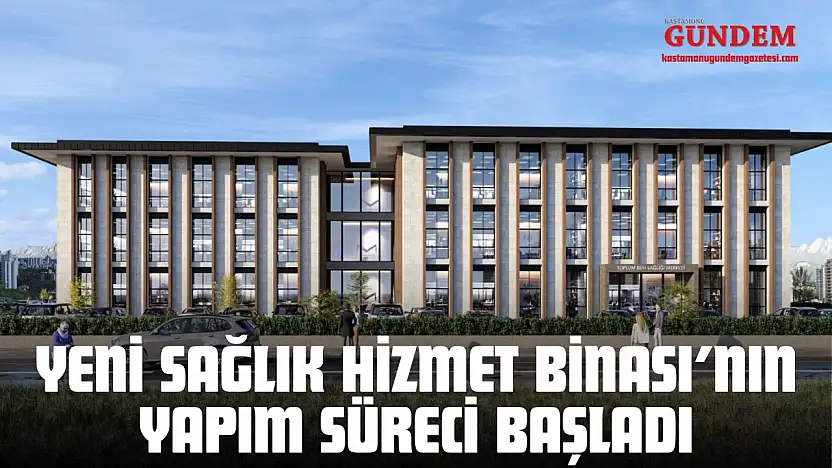 Yeni Sağlık Hizmet Binası'nın Yapım Süreci Başladı