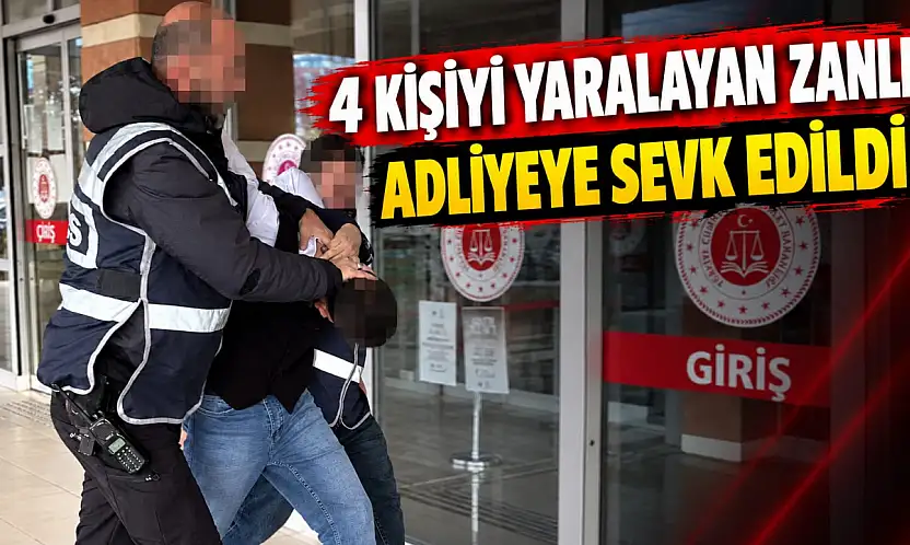 4 Kişiyi Yaralayan Zanlı Adliyeye Sevk Edildi