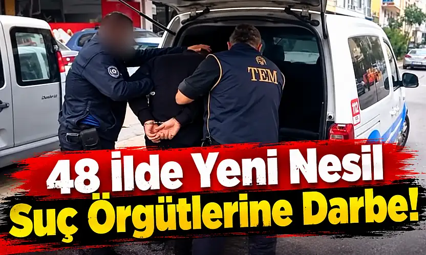 48 İlde Yeni Nesil Suç Örgütlerine Darbe!