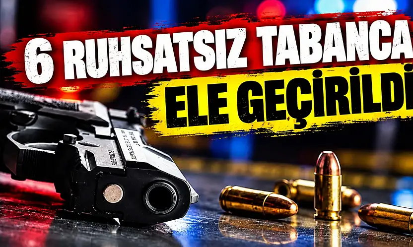 6 Ruhsatsız Tabanca Ele Geçirildi