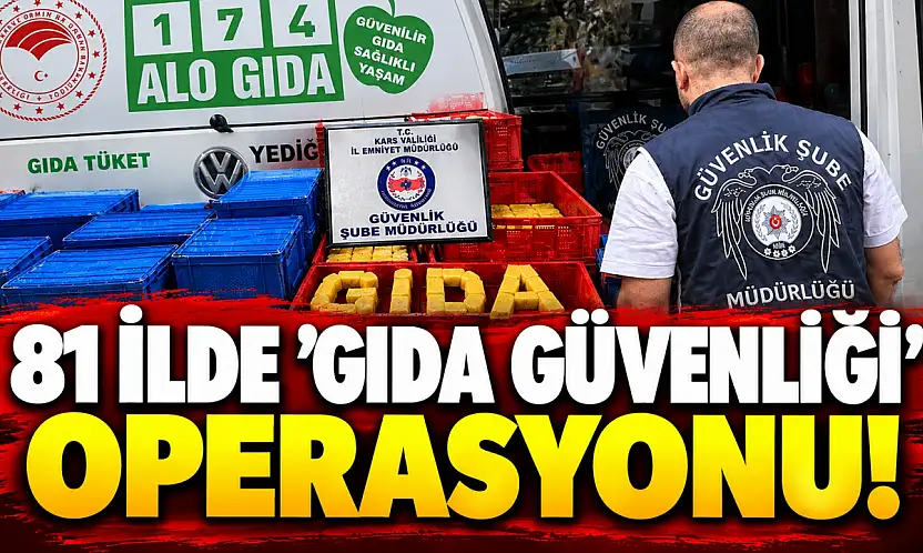 81 İlde 'Gıda Güvenliği' Operasyonu!
