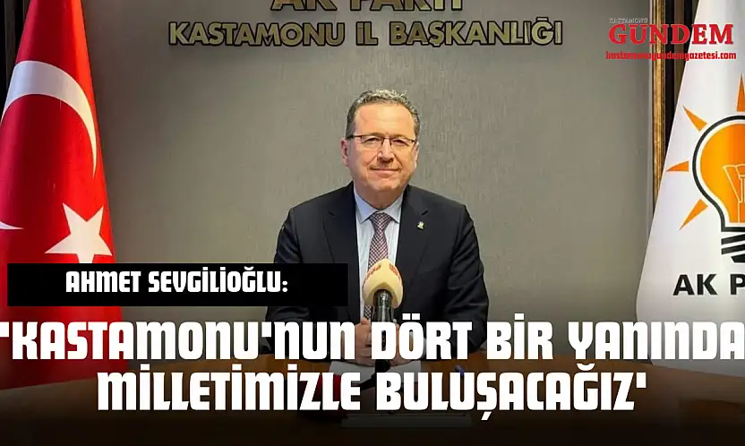 Ahmet Sevgilioğlu: 'Kastamonu'nun Dört Bir Yanında Milletimizle Buluşacağız'