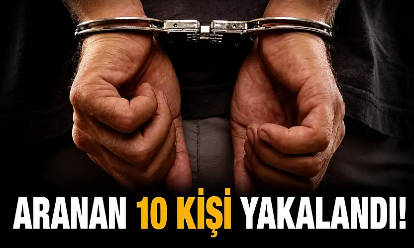 Aranan 10 Kişi Yakalandı! 8'i Cezaevine Gönderildi