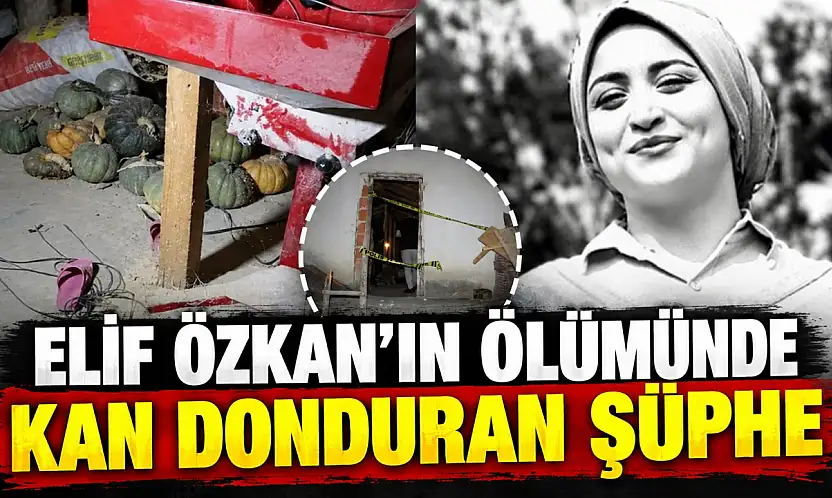 Elif Özkan'ın Ölümünde Kan Donduran Şüphe