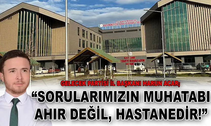 Gelecek Partisi İl Başkanı Harun Acar: 'Sorularımızın Muhatabı Ahır Değil, Hastanedir!'