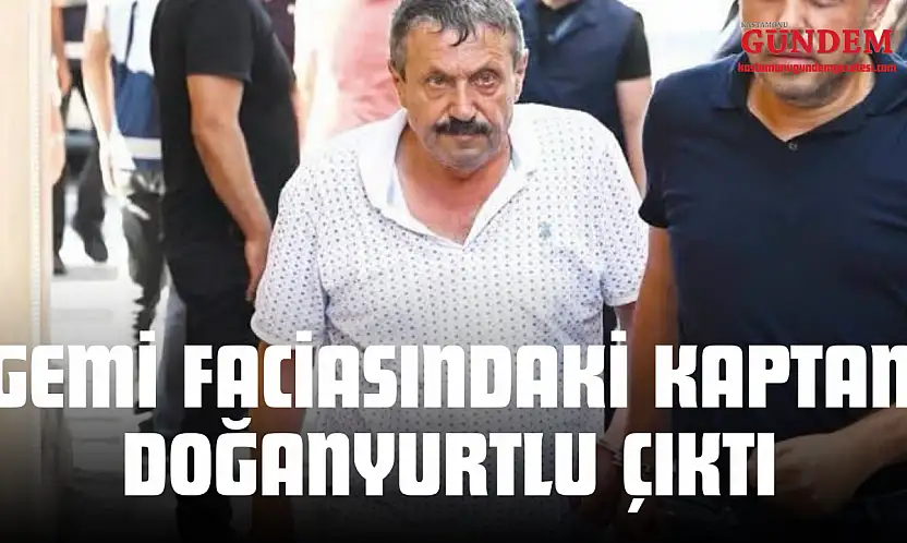 Gemi Faciasındaki Kaptan Doğanyurtlu Çıktı