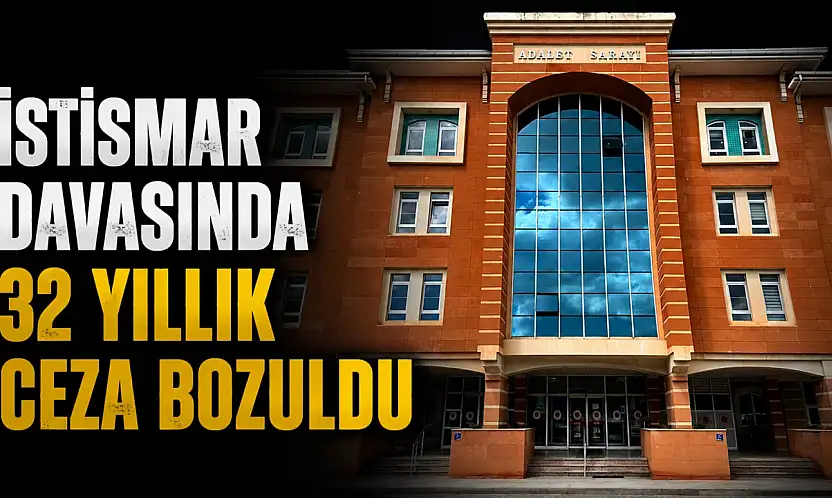 İstismar Davasında 32 Yıllık Ceza Bozuldu