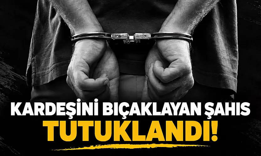 Kardeşini Bıçaklayan Şahıs Tutuklandı