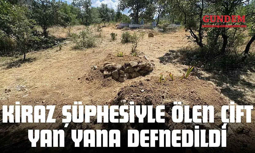 Kiraz Şüphesiyle Ölen Çift Yan Yana Defnedildi