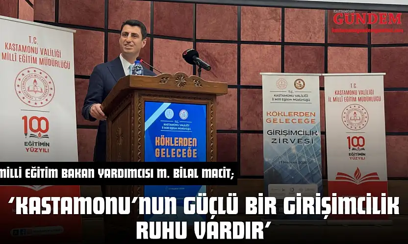 Milli Eğitim Bakan Yardımcısı M. Bilal Macit 'Kastamonu'nun Güçlü Bir Girişimcilik Ruhu Vardır'