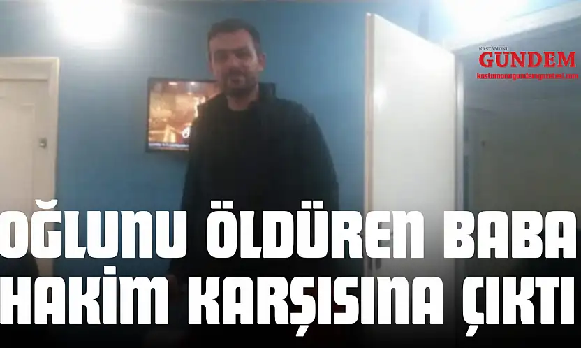 Oğlunu Öldüren Baba Hakim Karşısına Çıktı