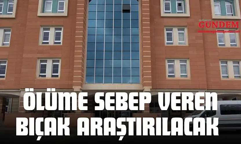 Ölüme Sebep Veren Bıçak Araştırılacak