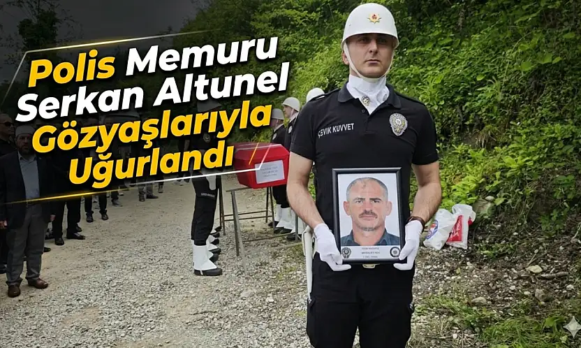 Polis Memuru Serkan Altunel Gözyaşlarıyla Uğurlandı