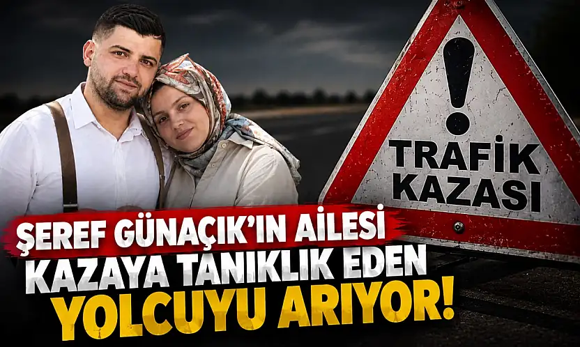 Şeref Günaçık'ın Ailesi Kazaya Tanıklık Eden Yolcuyu Arıyor