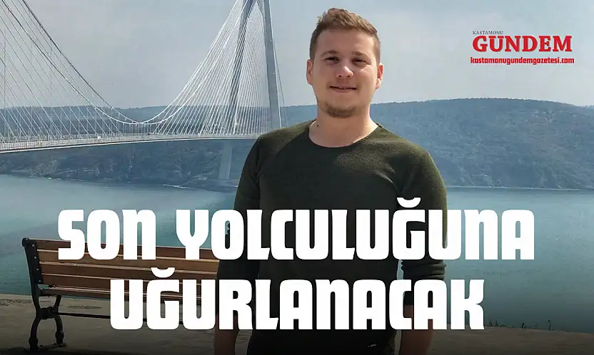 Son Yolculuğuna Uğurlanacak