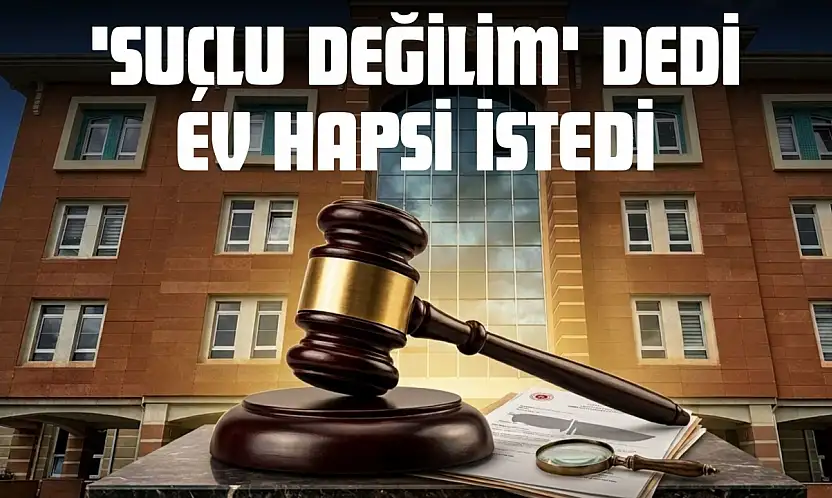 'Suçlu Değilim' Dedi, Ev Hapsi İstedi