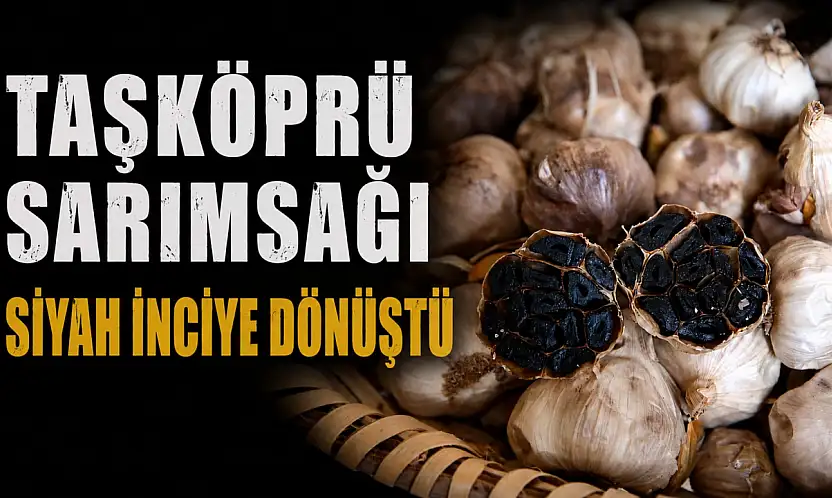Taşköprü Sarımsağı Siyah İnciye Dönüştü