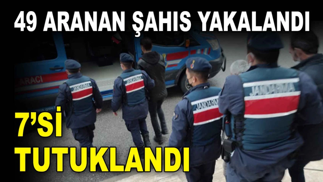 49 Aranan Şahıs Yakalandı, 7'si Tutuklandı