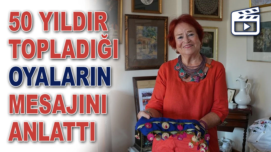 50 Yıldır Topladığı Oyaların Mesajını Anlattı