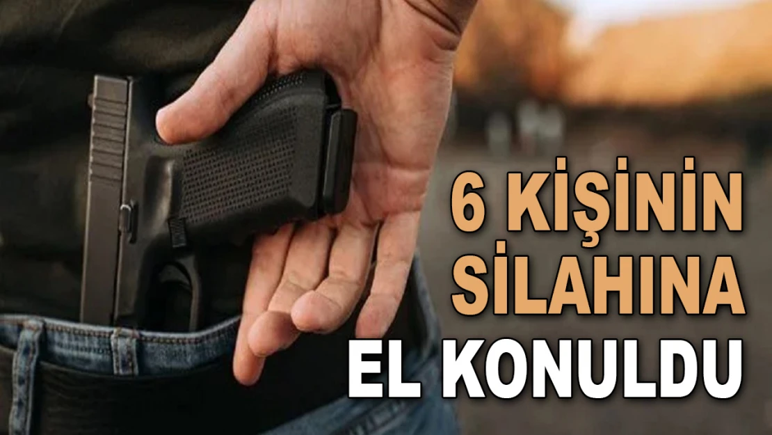 6 Kişinin Silahına El Konuldu