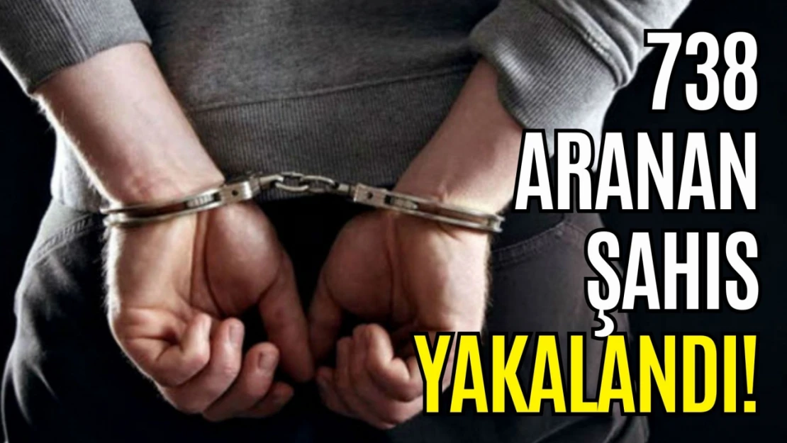 738 Aranan Şahıs Yakalandı!