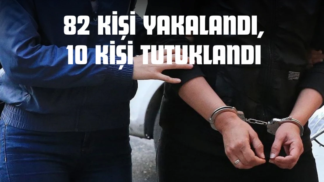 82 Kişi Yakalandı, 10 Kişi Tutuklandı