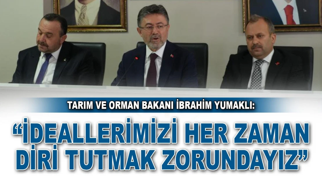 Tarım Ve Orman Bakanı İbrahim Yumaklı: 'İdeallerimizi Her Zaman BağlantıDiri Tutmak Zorundayız'