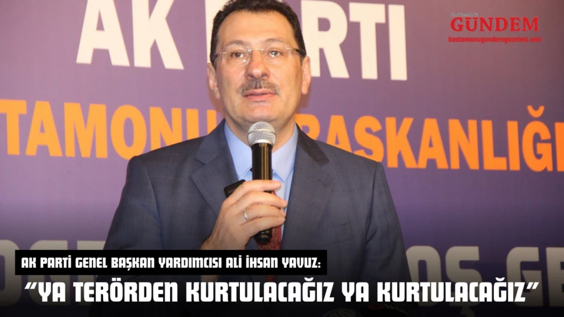 AK Parti Genel Başkan Yardımcısı Ali İhsan Yavuz: 'Ya Terörden Kurtulacağız Ya Kurtulacağız'