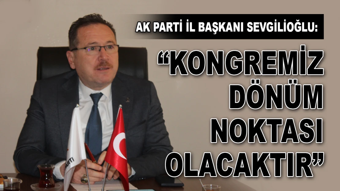 AK Parti Kastamonu İl Başkanı Sevgilioğlu: 'Kongremiz Dönüm Noktası Olacaktır'