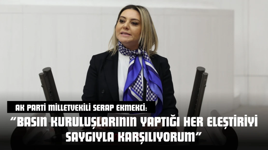 AK Parti Milletvekili Serap Ekmekci: 'Basın Kuruluşlarının Yaptığı Her Eleştiriyi Saygıyla Karşılıyorum'