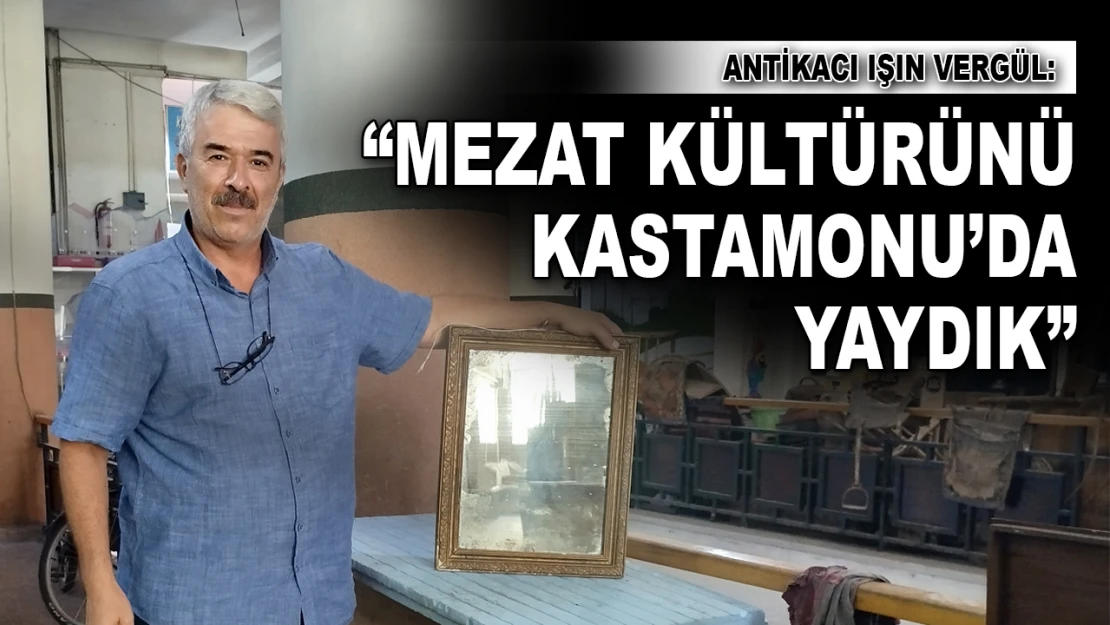 Antikacı Işın Vergül: 'Mezat Kültürünü Kastamonu'da Yaydık'