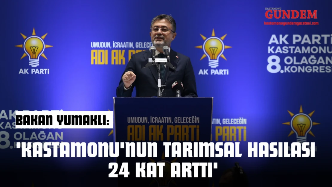 Bakan Yumaklı: 'Kastamonu'nun Tarımsal Hasılası 24 Kat Arttı'