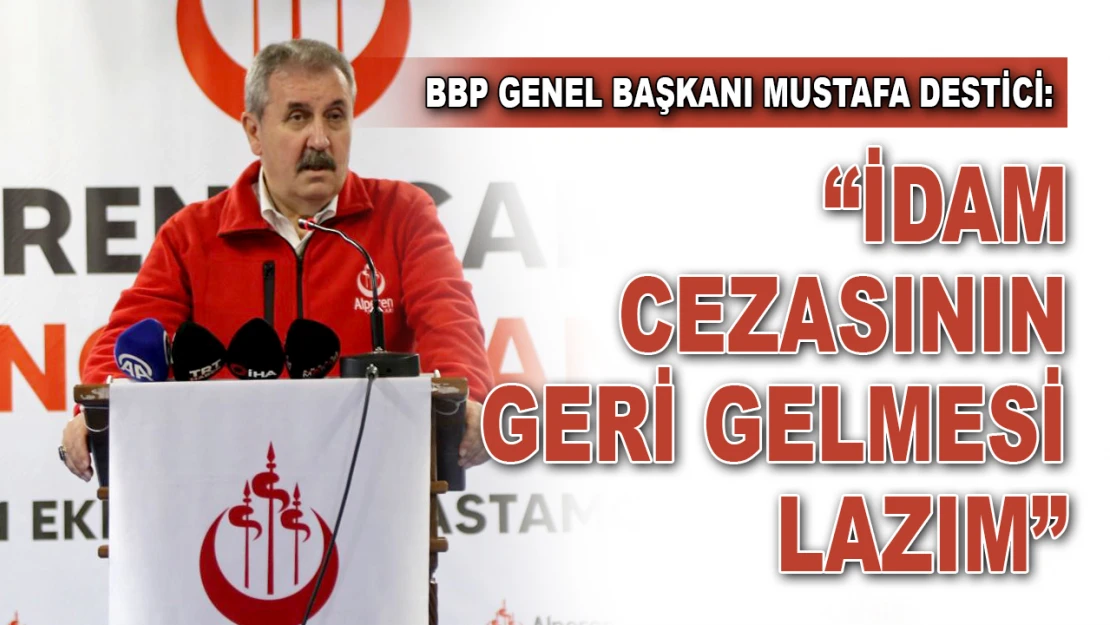 BBP Genel Başkanı Destici: 'İdam Cezasının Geri Gelmesi Lazım'  