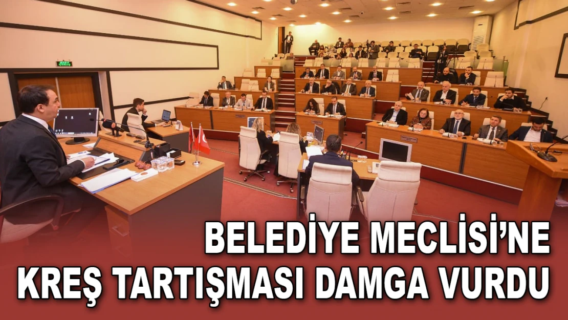 Belediye Meclisi'ne Kreş Tartışması Damga Vurdu