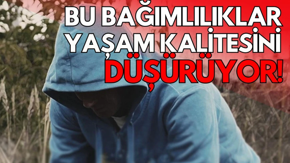 Bu Bağımlılıklar İnsanın Yaşam Kalitesini Düşürüyor!