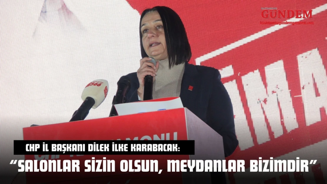 CHP İl Başkanı Dilek İlke Karabacak: 'Salonlar Sizin Olsun, Meydanlar Bizimdir'