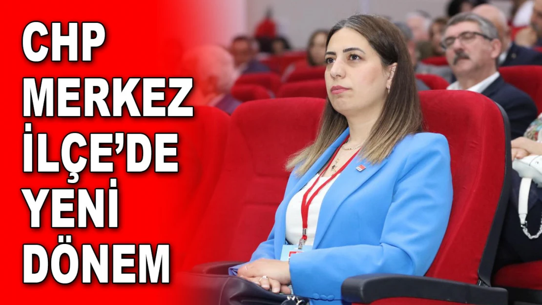 CHP Merkez İlçe'de Yeni Dönem