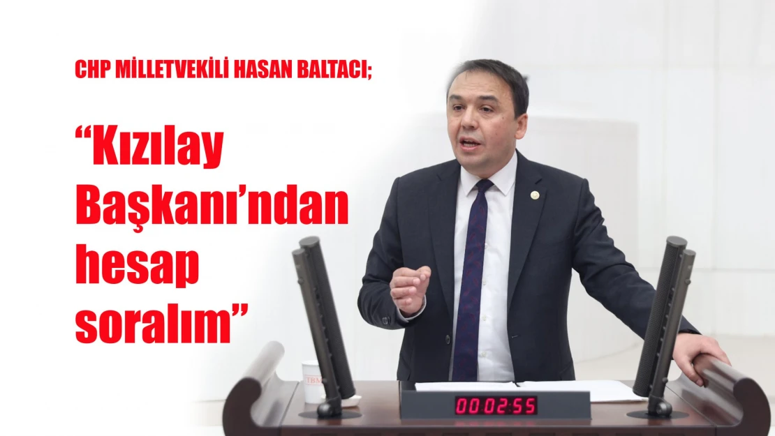 CHP MİLLETVEKİLİ HASAN BALTACI 'Kızılay Başkanı'ndan hesap soralım'