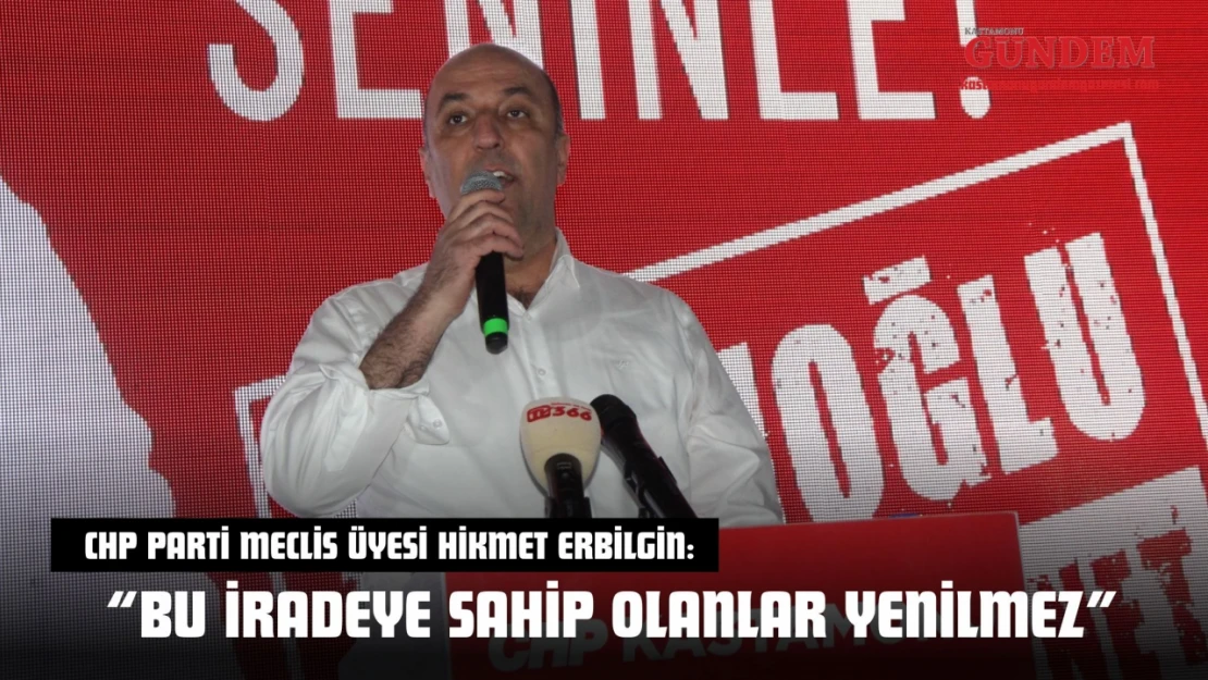 CHP Parti Meclis Üyesi Hikmet Erbilgin: 'Bu İradeye Sahip Olanlar Yenilmez'