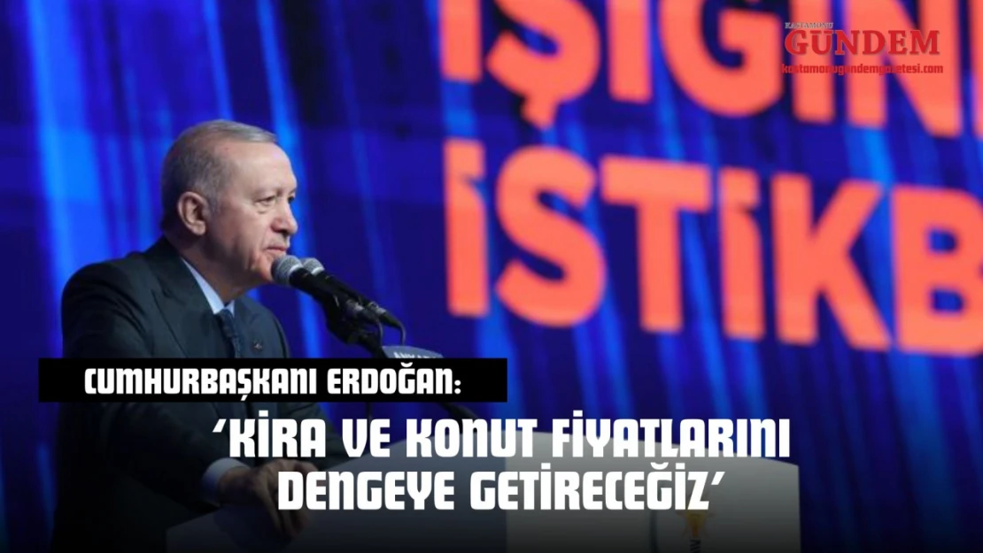 Cumhurbaşkanı Erdoğan: 'Kira Ve Konut Fiyatlarını Dengeye Getireceğiz'